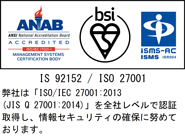 弊社は「ISO/IEC 27001:2013（JIS Q 27001:2014）」を全社レベルで認証取得し、情報セキュリティの確保に努めております。